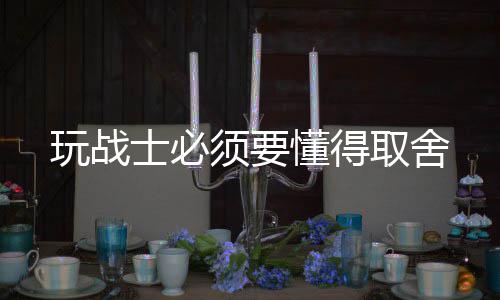 懂得玩战须要取舍士必