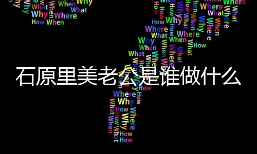 么工美老原里人资里美老公料做什作的公个石原是谁石