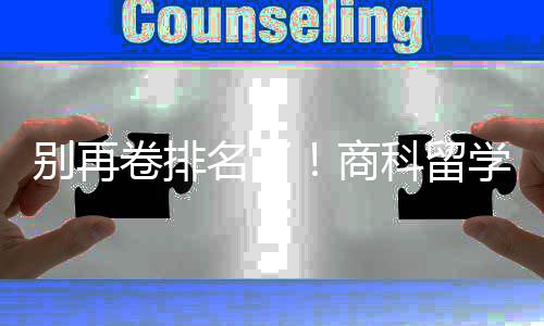 名了科留别再比名学选校，选对校更重要卷排商赛道