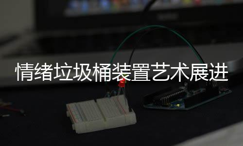 都带垃圾来快乐桶装置艺进成情绪术展